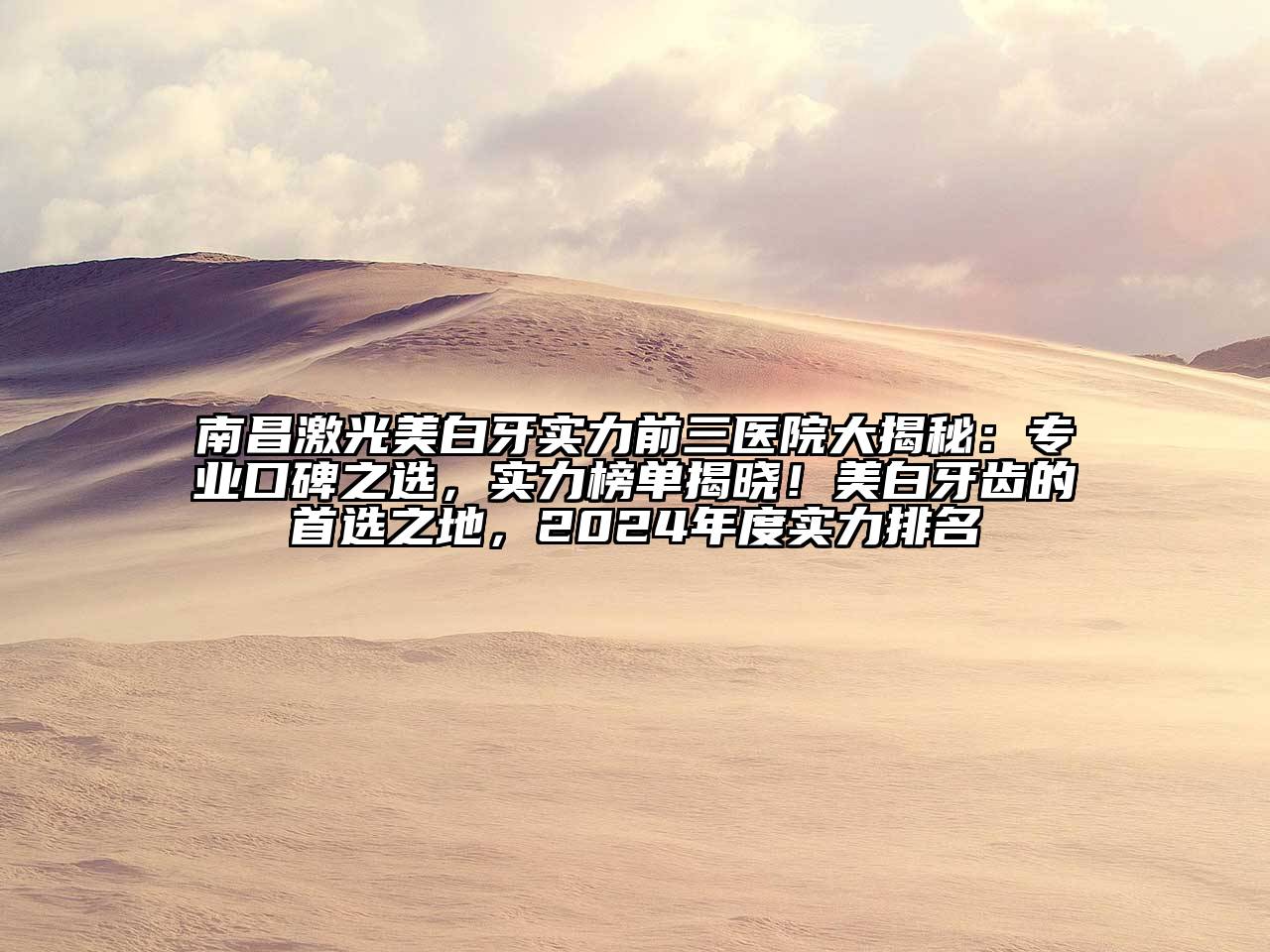 南昌激光美白牙实力前三医院大揭秘：专业口碑之选，实力榜单揭晓！美白牙齿的首选之地，2024年度实力排名
