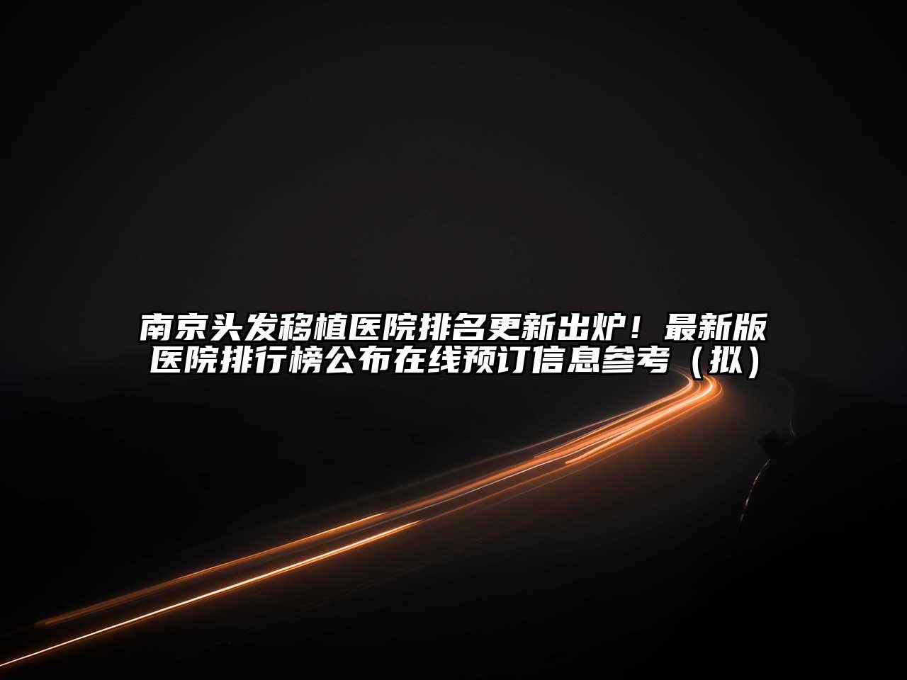 南京头发移植医院排名更新出炉！最新版医院排行榜公布在线预订信息参考（拟）