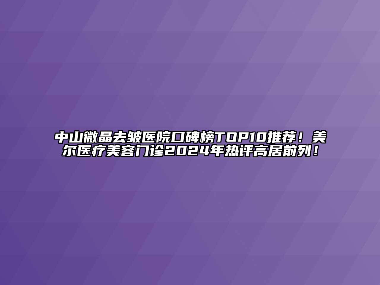 中山微晶去皱医院口碑榜TOP10推荐！美尔医疗美容门诊2024年热评高居前列！