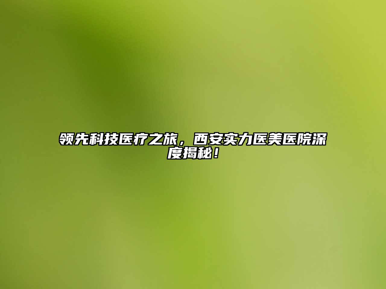 领先科技医疗之旅，西安实力医美医院深度揭秘！