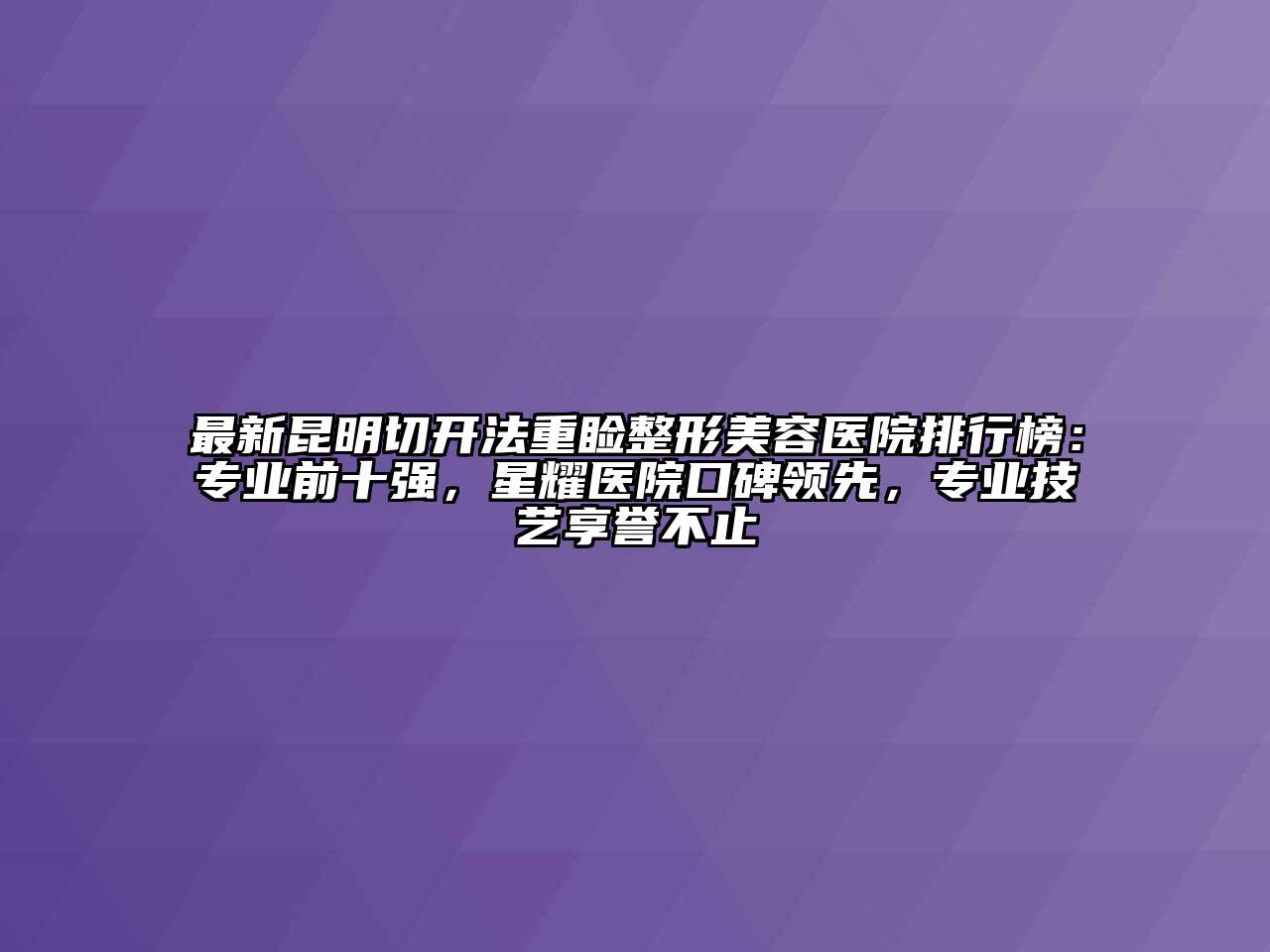 最新昆明切开法重睑整形美容医院排行榜：专业前十强，星耀医院口碑领先，专业技艺享誉不止