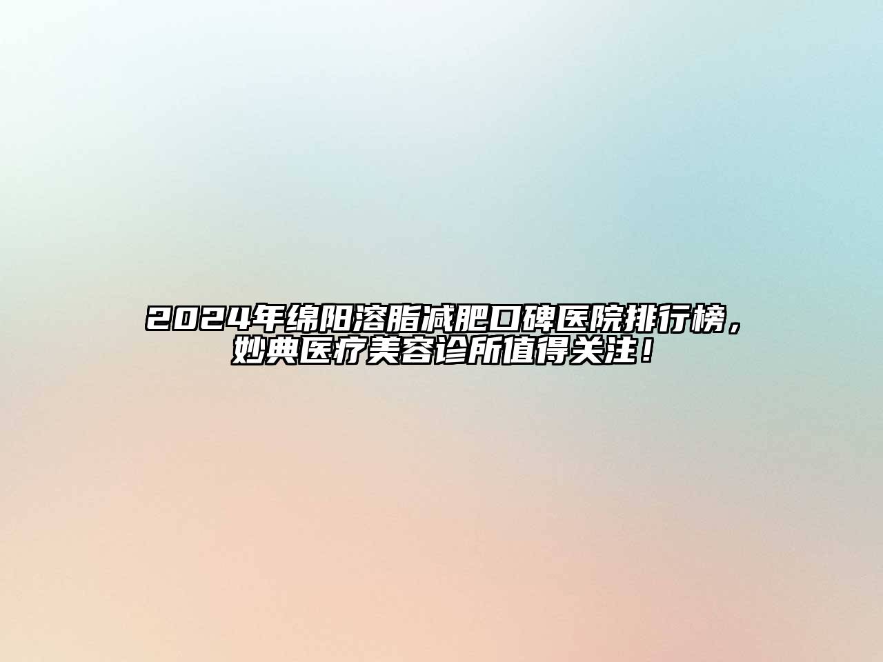 2024年绵阳溶脂减肥口碑医院排行榜，妙典医疗美容诊所值得关注！