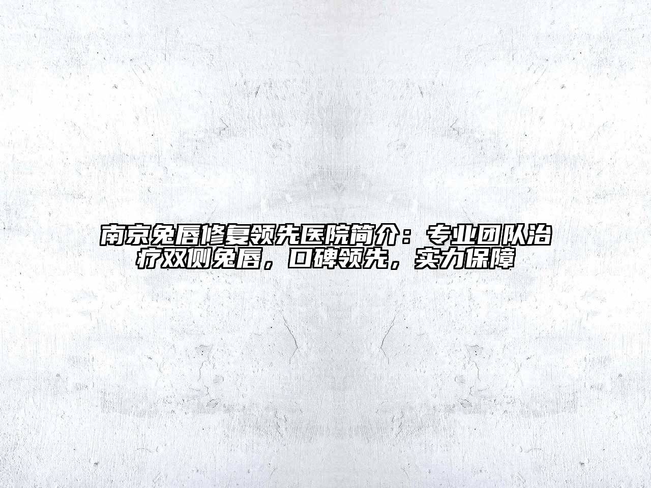 南京兔唇修复领先医院简介：专业团队治疗双侧兔唇，口碑领先，实力保障