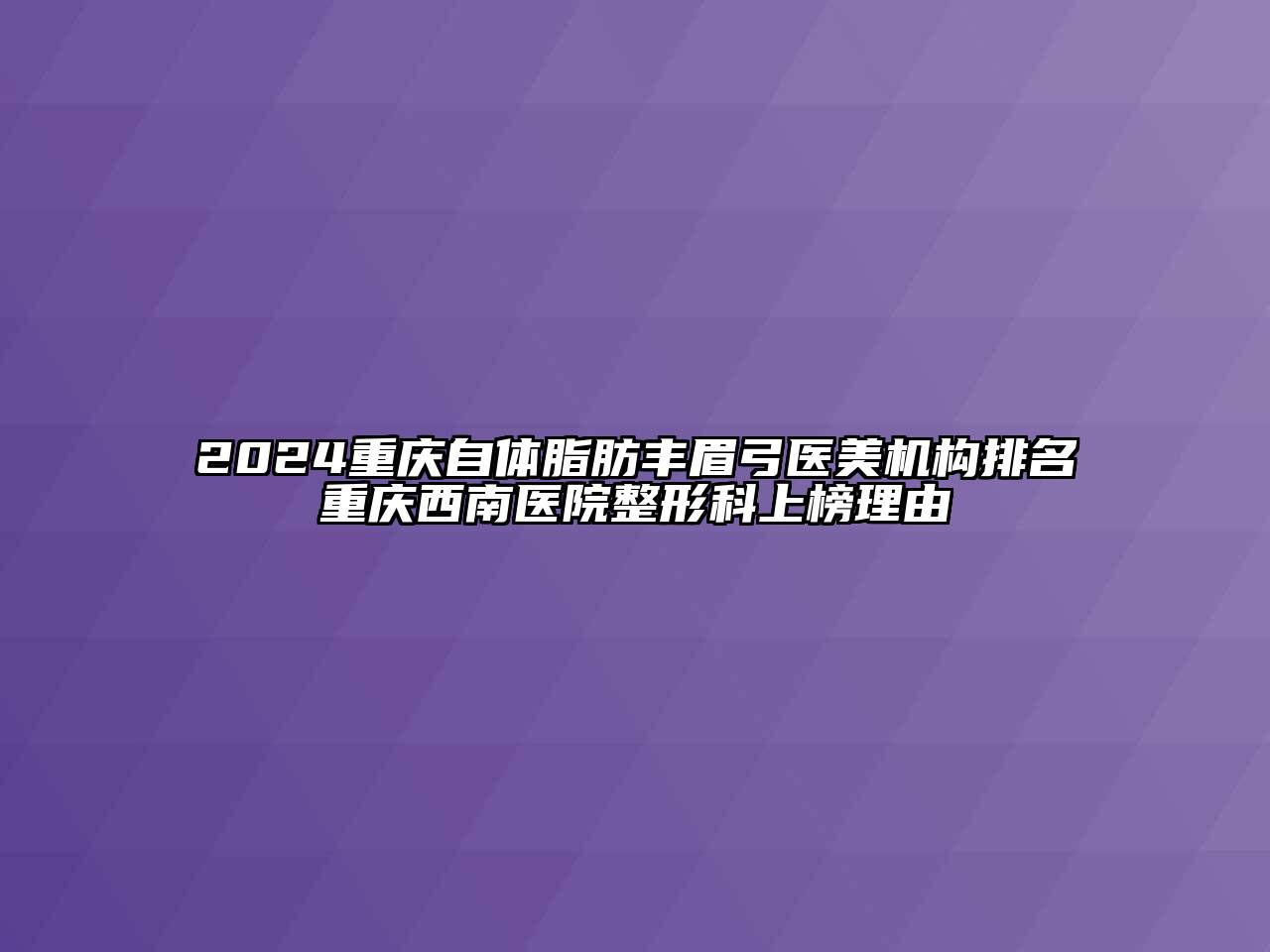 2024重庆自体脂肪丰眉弓医美机构排名重庆西南医院整形科上榜理由