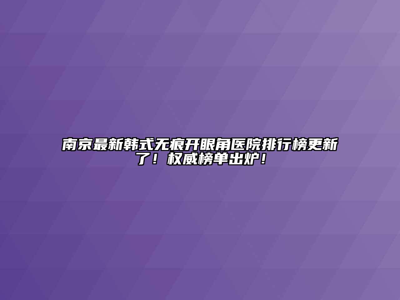 南京最新韩式无痕开眼角医院排行榜更新了！权威榜单出炉！