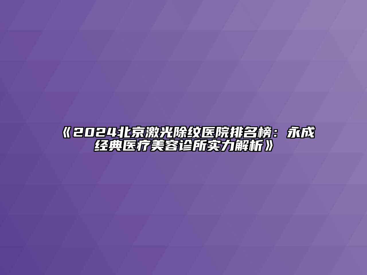 2024北京激光除纹医院排名榜：永成经典医疗美容诊所实力解析