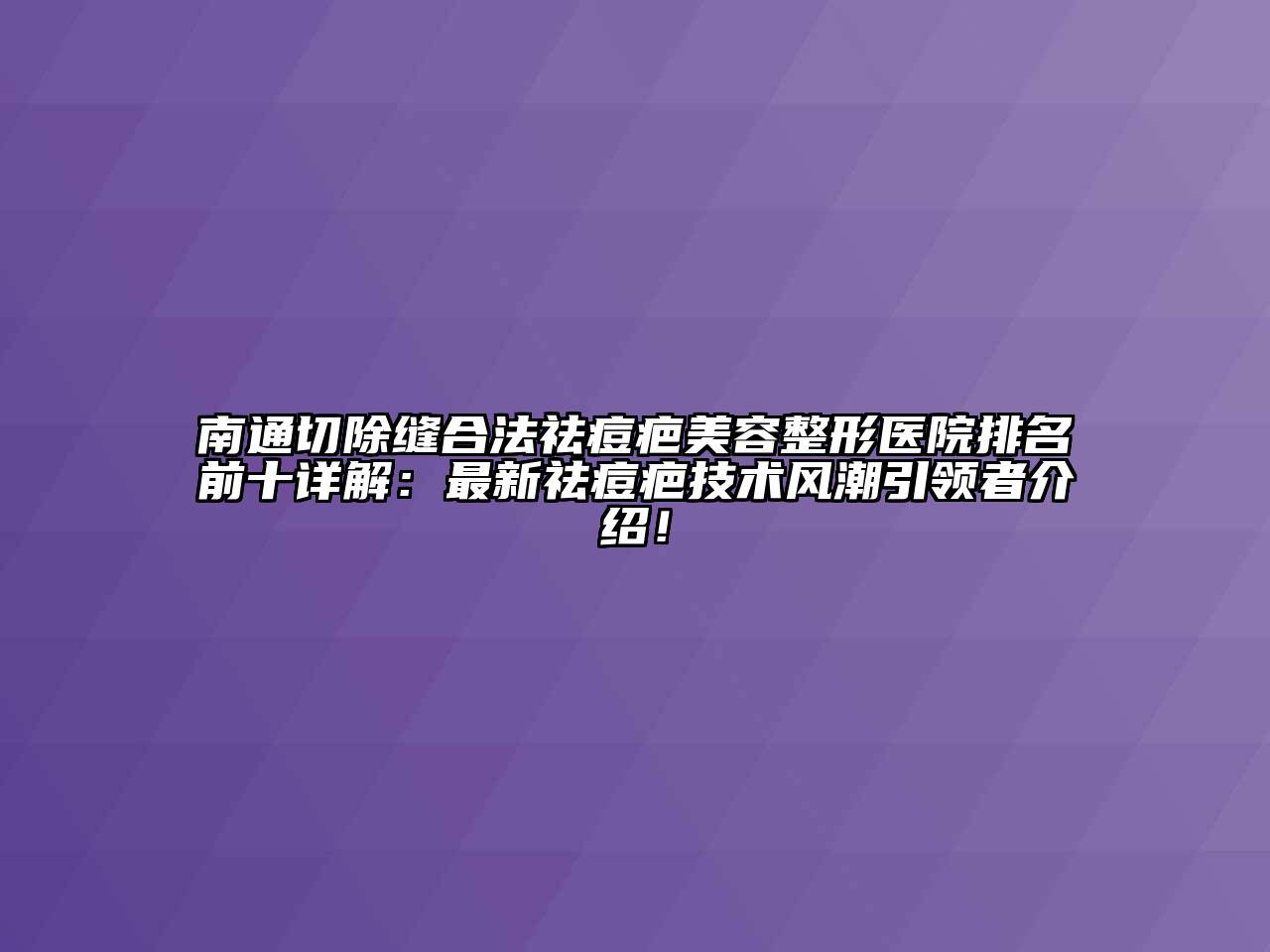 南通切除缝合法祛痘疤美容整形医院排名前十详解：最新祛痘疤技术风潮引领者介绍！