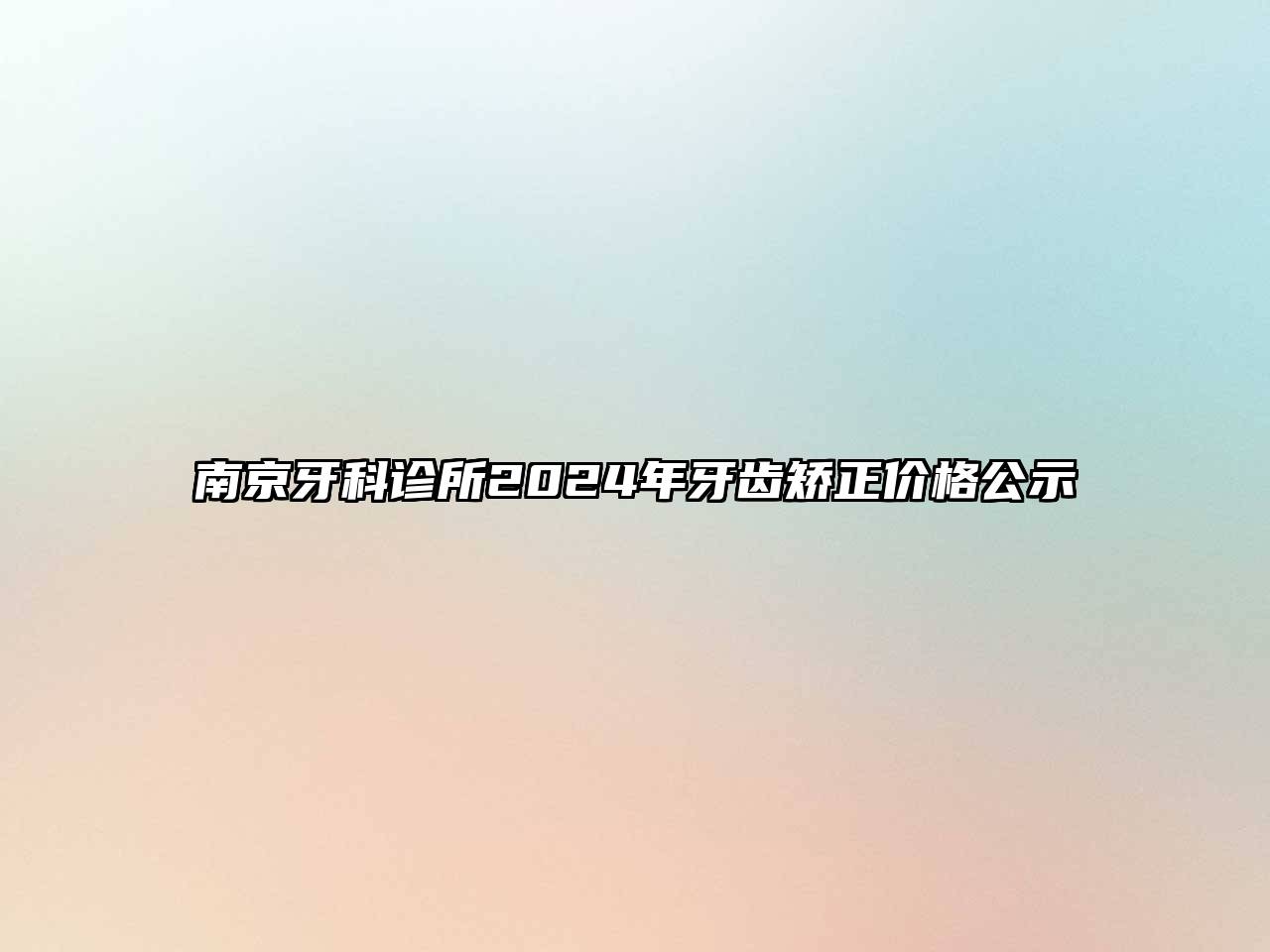 南京牙科诊所2024年牙齿矫正价格公示