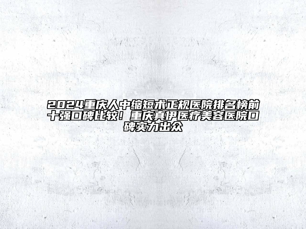 2024重庆人中缩短术正规医院排名榜前十强口碑比较！重庆真伊医疗美容医院口碑实力出众