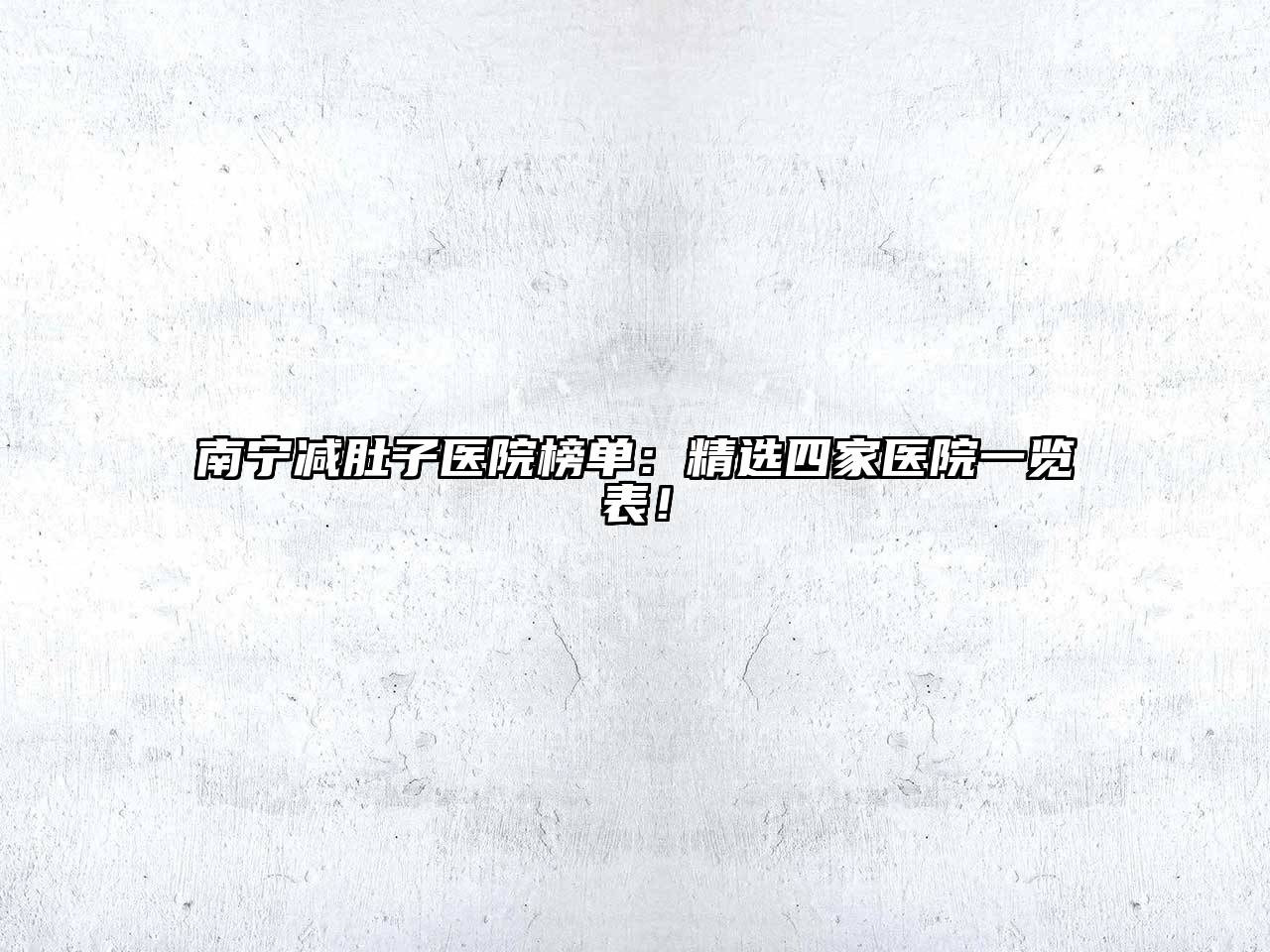 南宁减肚子医院榜单：精选四家医院一览表！