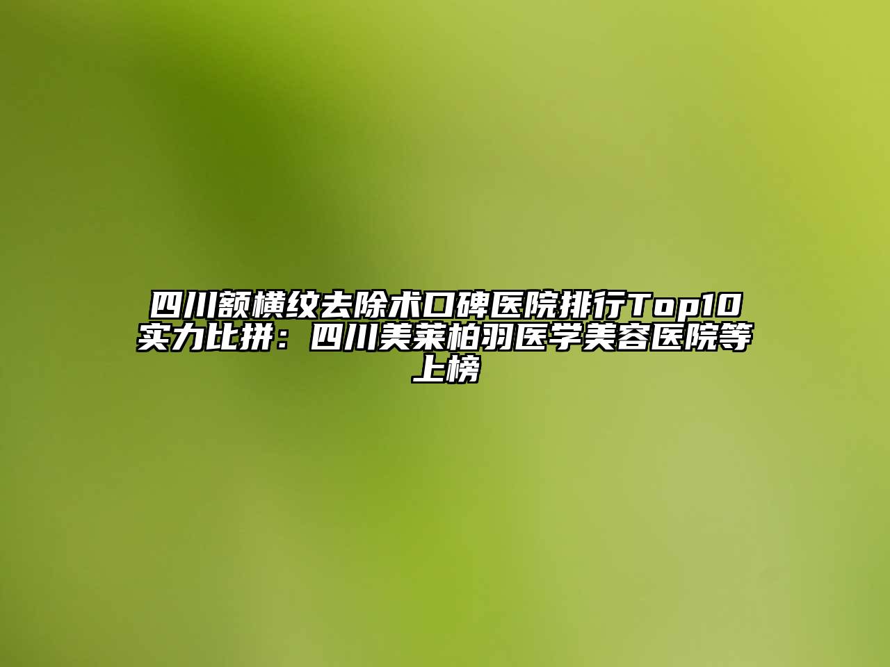 四川额横纹去除术口碑医院排行Top10实力比拼：四川美莱柏羽医学美容医院等上榜