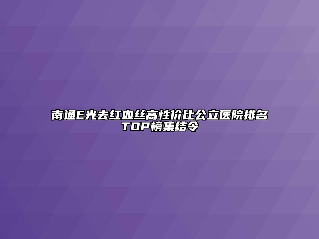 南通E光去红血丝高性价比公立医院排名TOP榜集结令