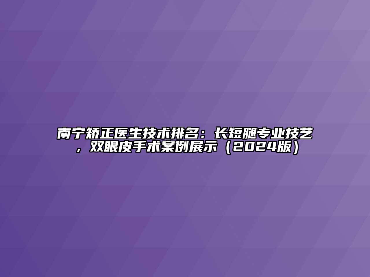 南宁矫正医生技术排名：长短腿专业技艺，双眼皮手术案例展示（2024版）