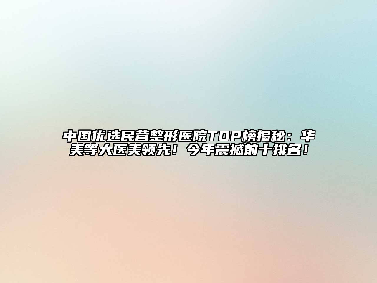 中国优选民营整形医院TOP榜揭秘：华美等大医美领先！今年震撼前十排名！