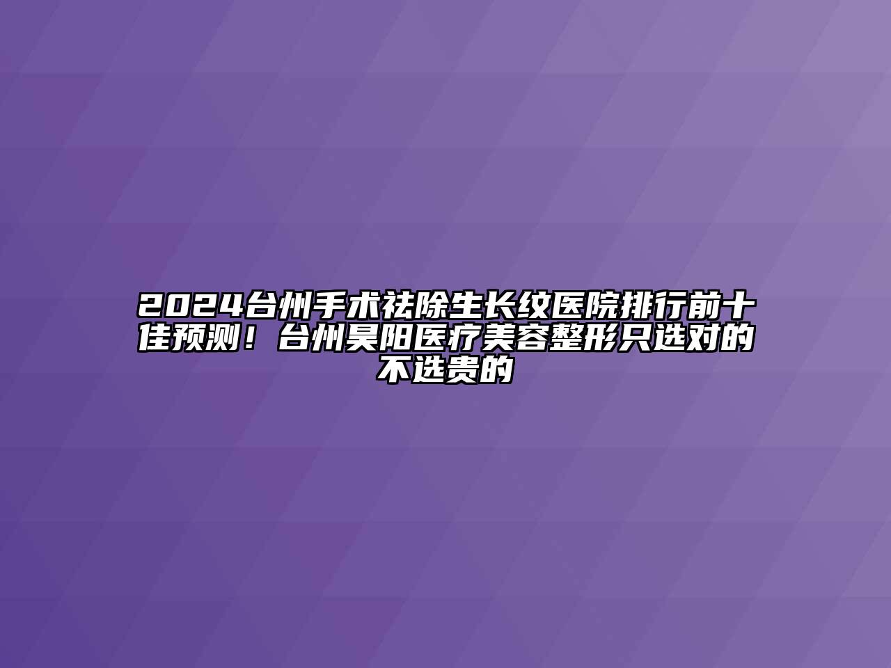 2024台州手术祛除生长纹医院排行前十佳预测！台州昊阳医疗美容整形只选对的不选贵的