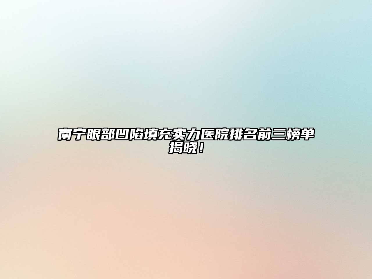 南宁眼部凹陷填充实力医院排名前三榜单揭晓！