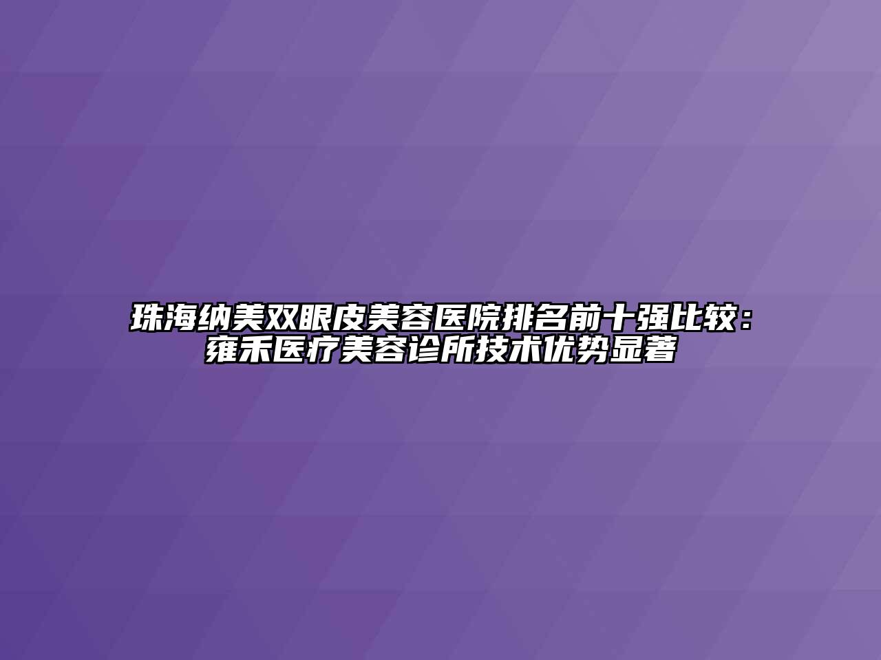 珠海纳美双眼皮美容医院排名前十强比较：雍禾医疗美容诊所技术优势显著