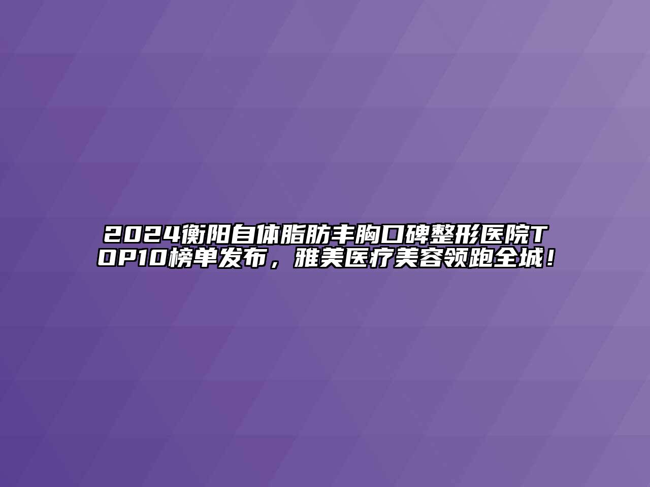 2024衡阳自体脂肪丰胸口碑整形医院TOP10榜单发布，雅美医疗美容领跑全城！