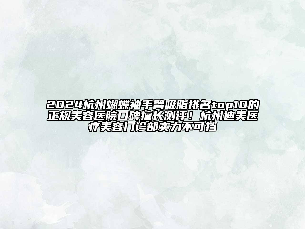 2024杭州蝴蝶袖手臂吸脂排名top10的正规美容医院口碑擅长测评！杭州迪美医疗美容门诊部实力不可挡