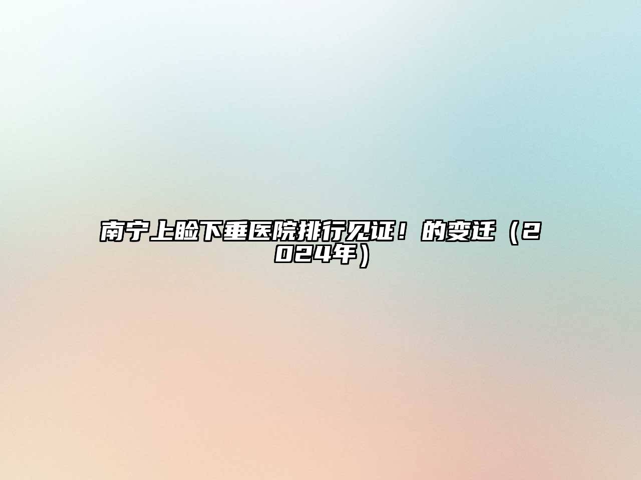 南宁上睑下垂医院排行见证！的变迁（2024年）