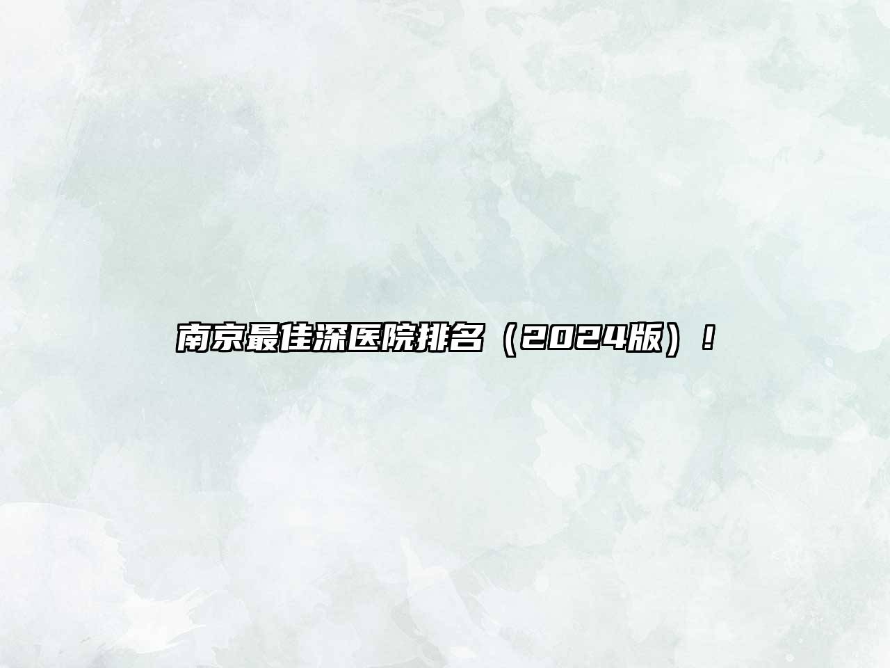 南京最佳深医院排名（2024版）！