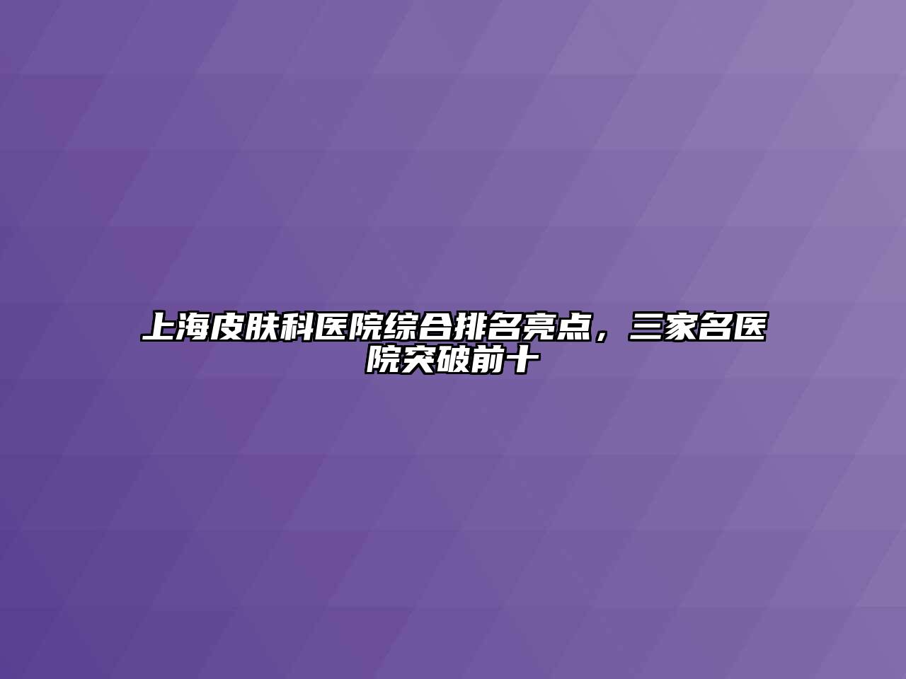 上海皮肤科医院综合排名亮点，三家名医院突破前十