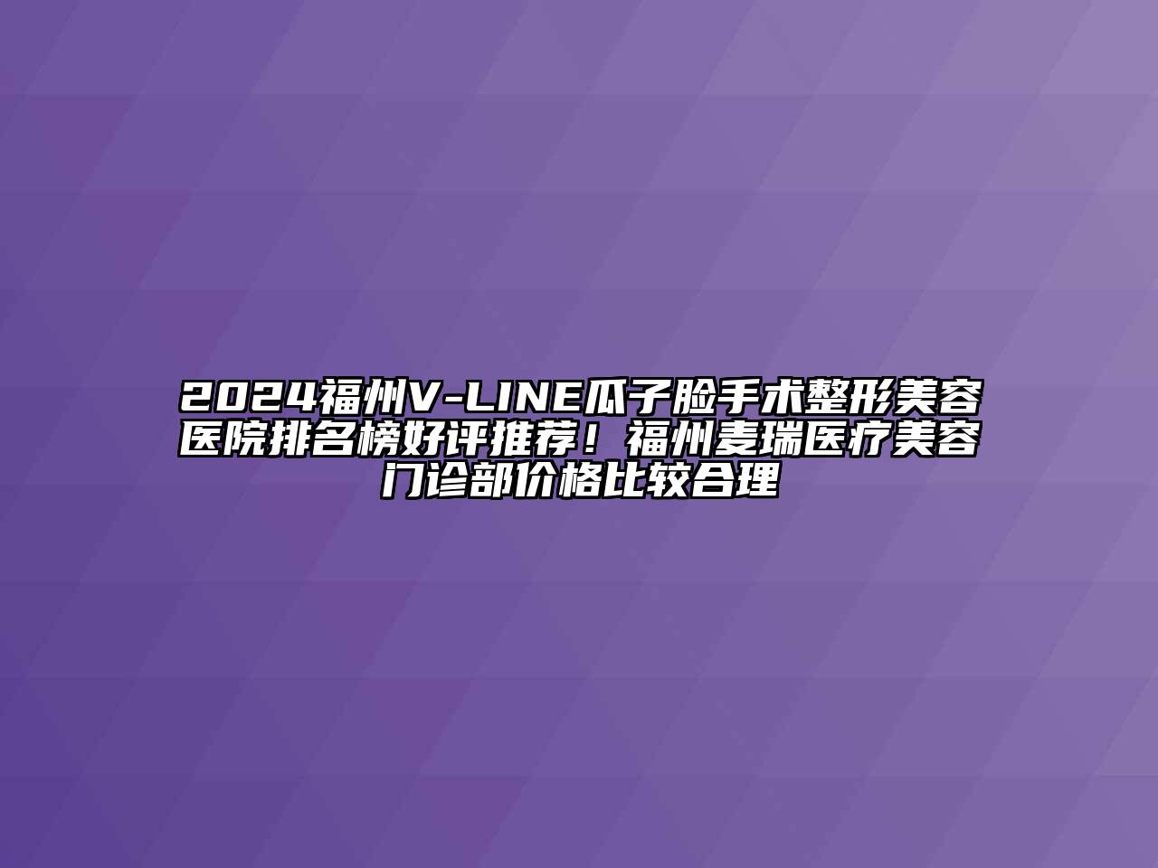 2024福州V-LINE瓜子脸手术整形美容医院排名榜好评推荐！福州麦瑞医疗美容门诊部价格比较合理