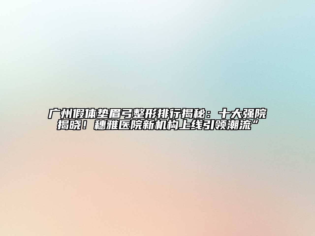 广州假体垫眉弓整形排行揭秘：十大强院揭晓！穗雅医院新机构上线引领潮流”