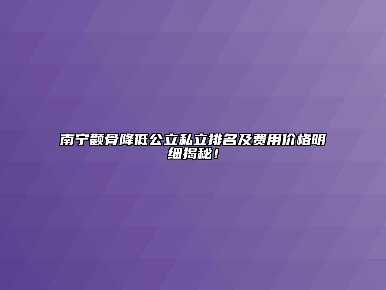 南宁颧骨降低公立私立排名及费用价格明细揭秘！