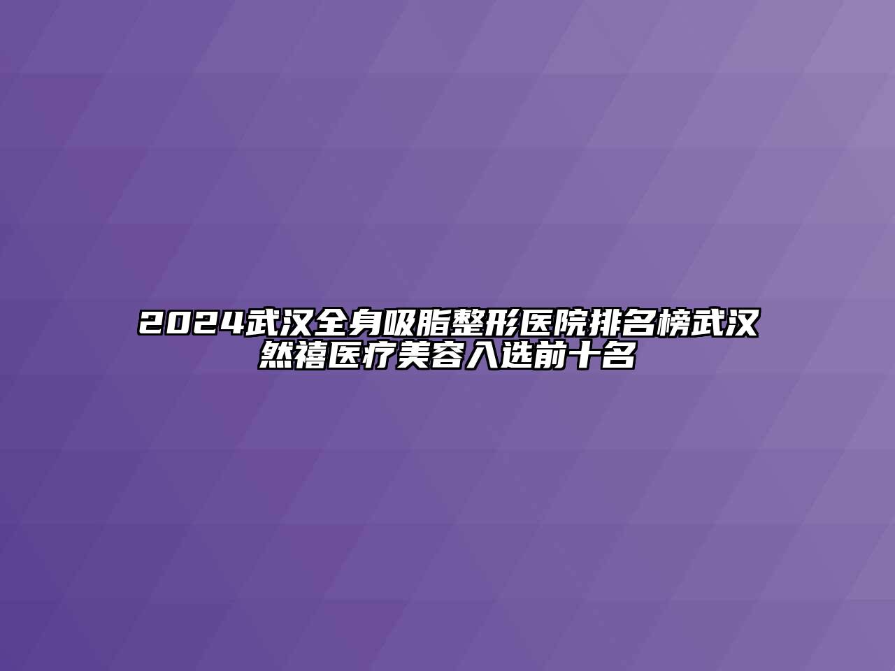 2024武汉全身吸脂整形医院排名榜武汉然禧医疗美容入选前十名