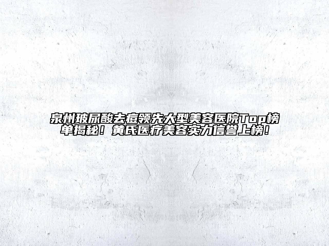 泉州玻尿酸去痘领先大型美容医院Top榜单揭秘！黄氏医疗美容实力信誉上榜！
