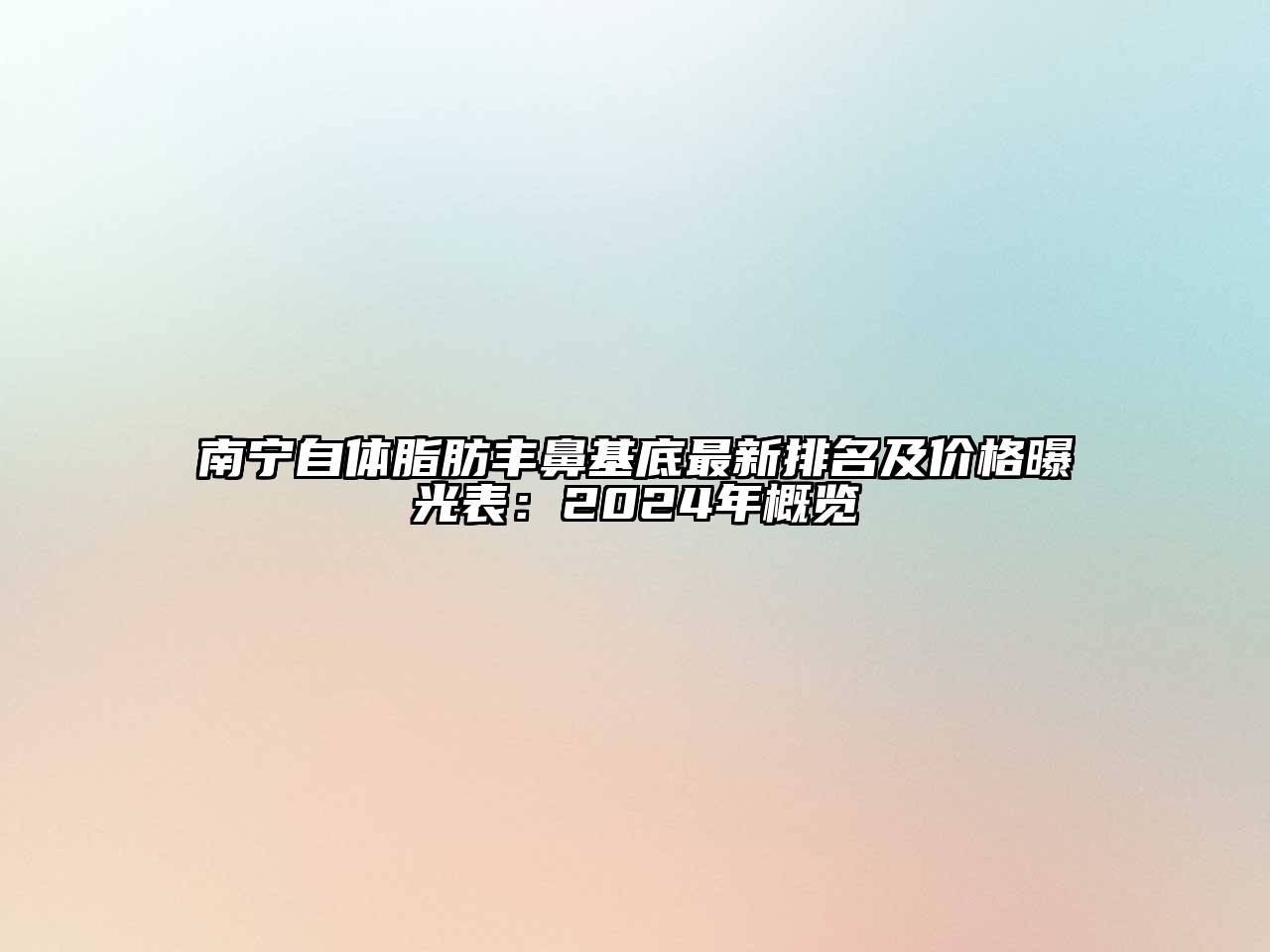 南宁自体脂肪丰鼻基底最新排名及价格曝光表：2024年概览