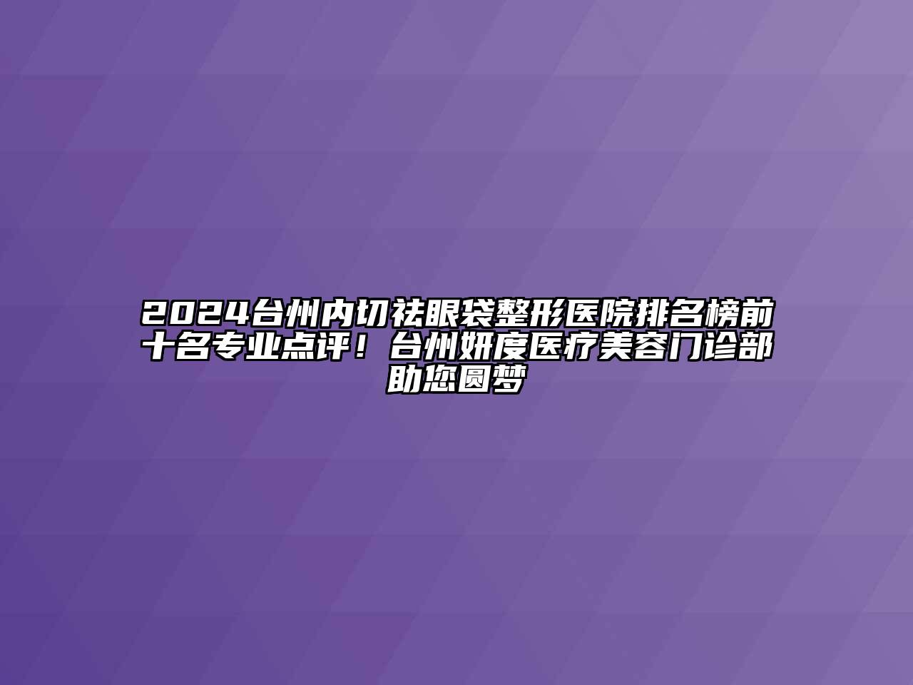 2024台州内切祛眼袋整形医院排名榜前十名专业点评！台州妍度医疗美容门诊部助您圆梦