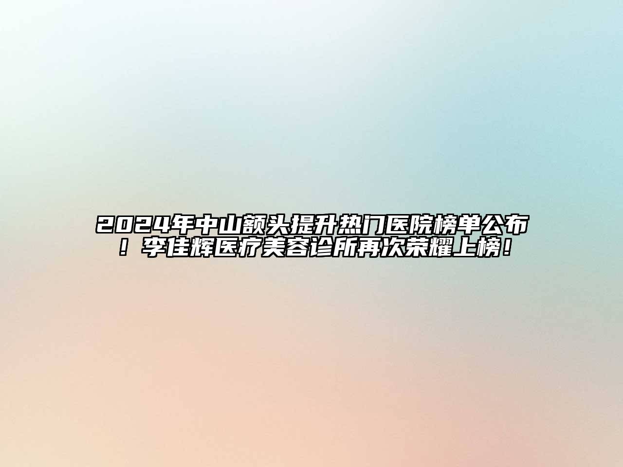 2024年中山额头提升热门医院榜单公布！李佳辉医疗美容诊所再次荣耀上榜！
