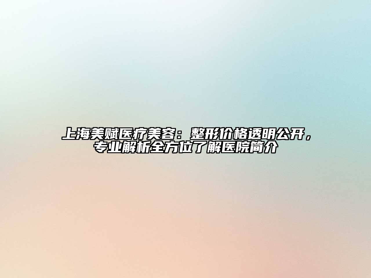 上海美赋医疗美容：整形价格透明公开，专业解析全方位了解医院简介