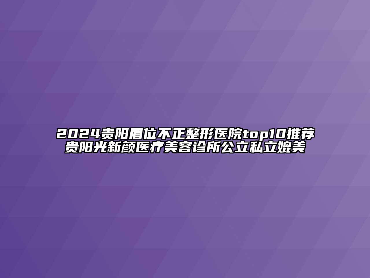 2024贵阳眉位不正整形医院top10推荐贵阳光新颜医疗美容诊所公立私立媲美