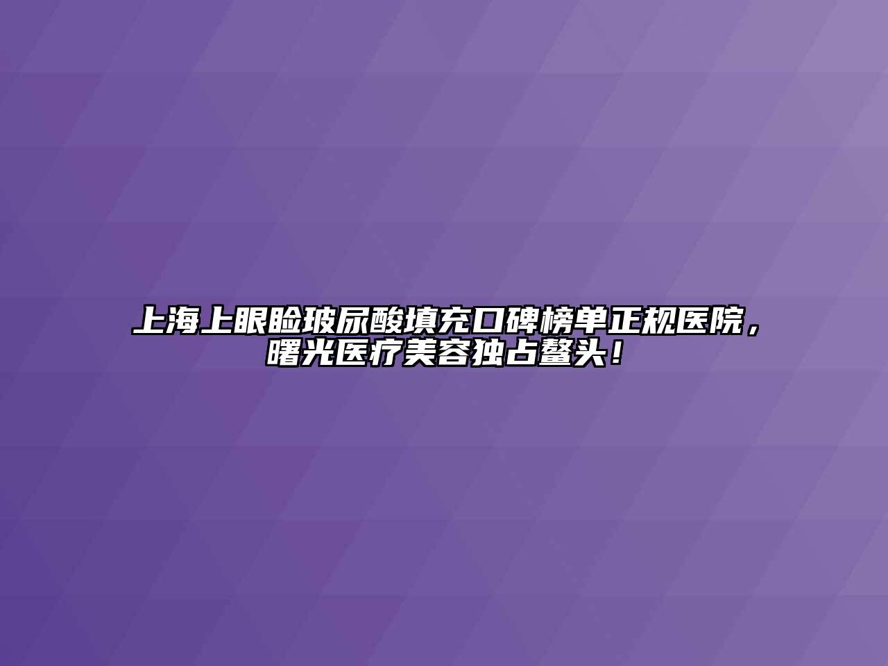 上海上眼睑玻尿酸填充口碑榜单正规医院，曙光医疗美容独占鳌头！