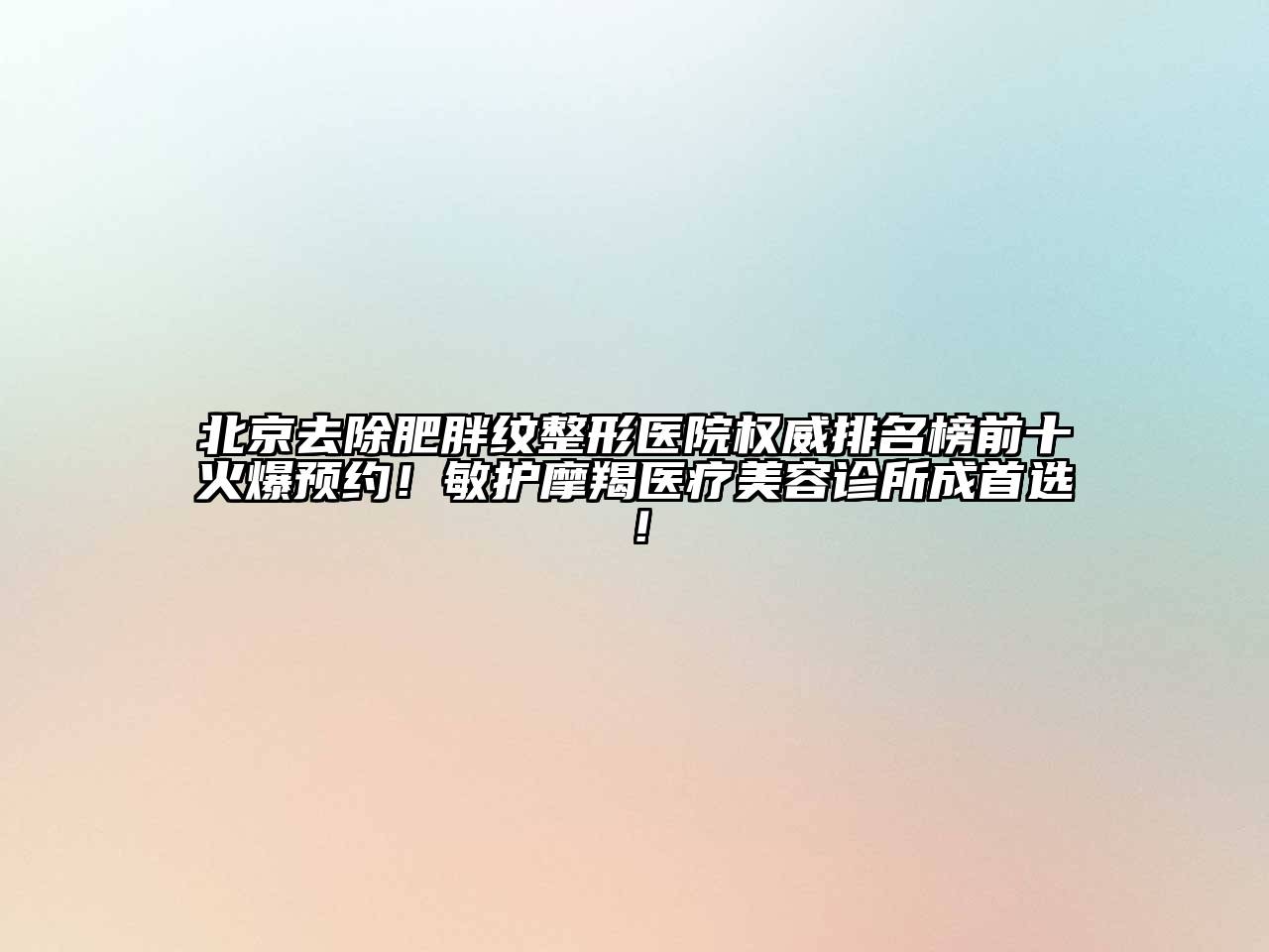 北京去除肥胖纹整形医院权威排名榜前十火爆预约！敏护摩羯医疗美容诊所成首选！