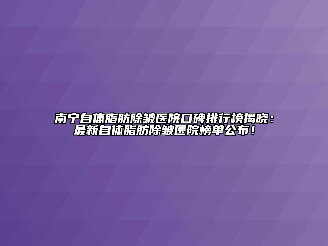 南宁自体脂肪除皱医院口碑排行榜揭晓：最新自体脂肪除皱医院榜单公布！