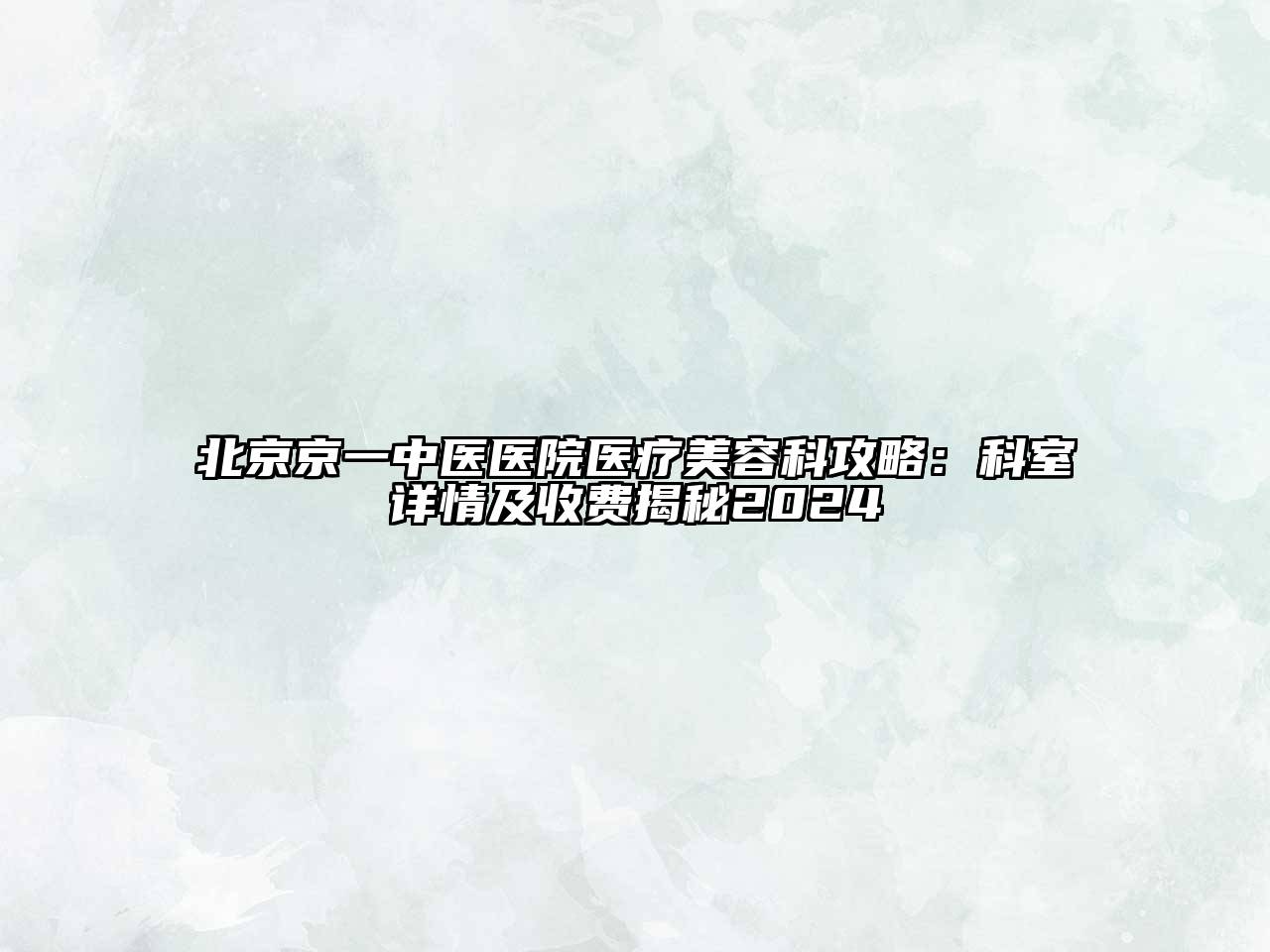 北京京一中医医院医疗美容科攻略：科室详情及收费揭秘2024