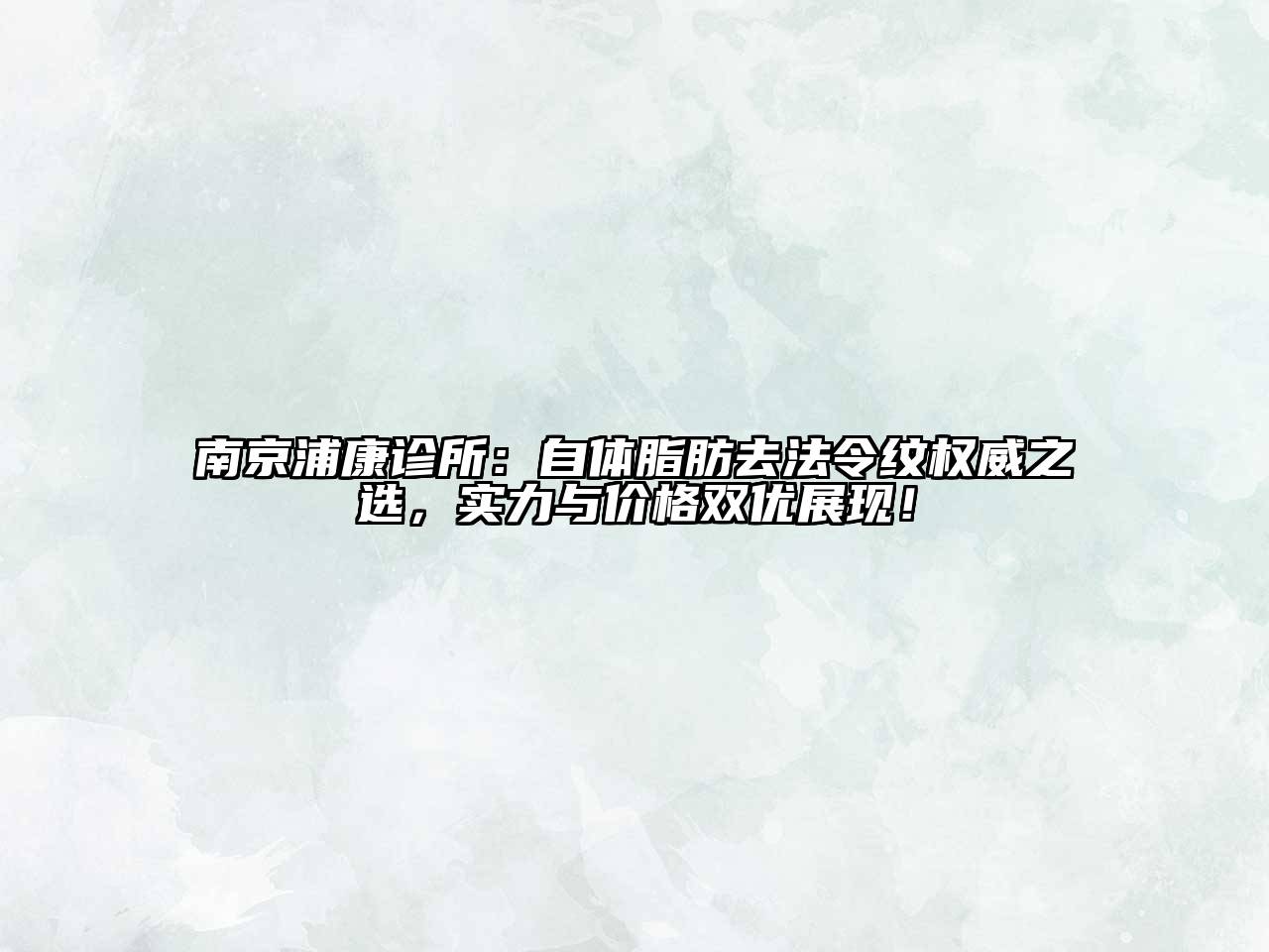 南京浦康诊所：自体脂肪去法令纹权威之选，实力与价格双优展现！