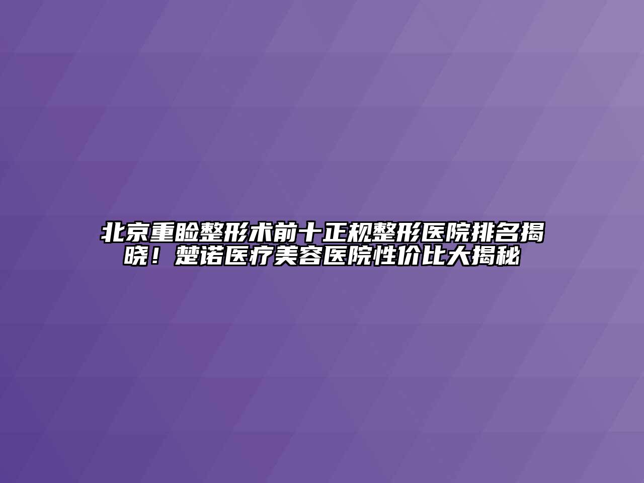 北京重睑整形术前十正规整形医院排名揭晓！楚诺医疗美容医院性价比大揭秘