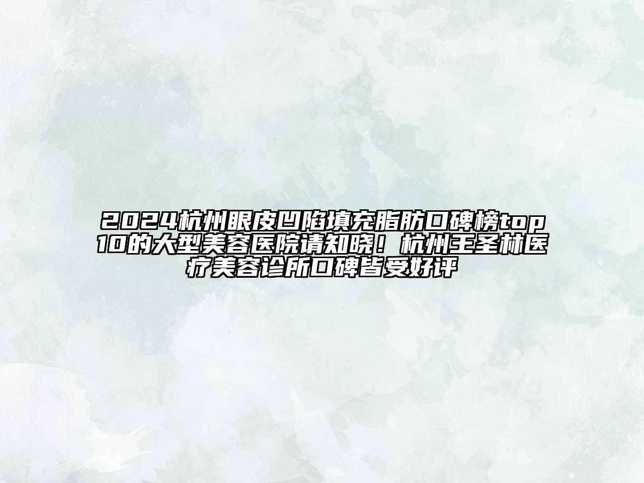 2024杭州眼皮凹陷填充脂肪口碑榜top10的大型美容医院请知晓！杭州王圣林医疗美容诊所口碑皆受好评