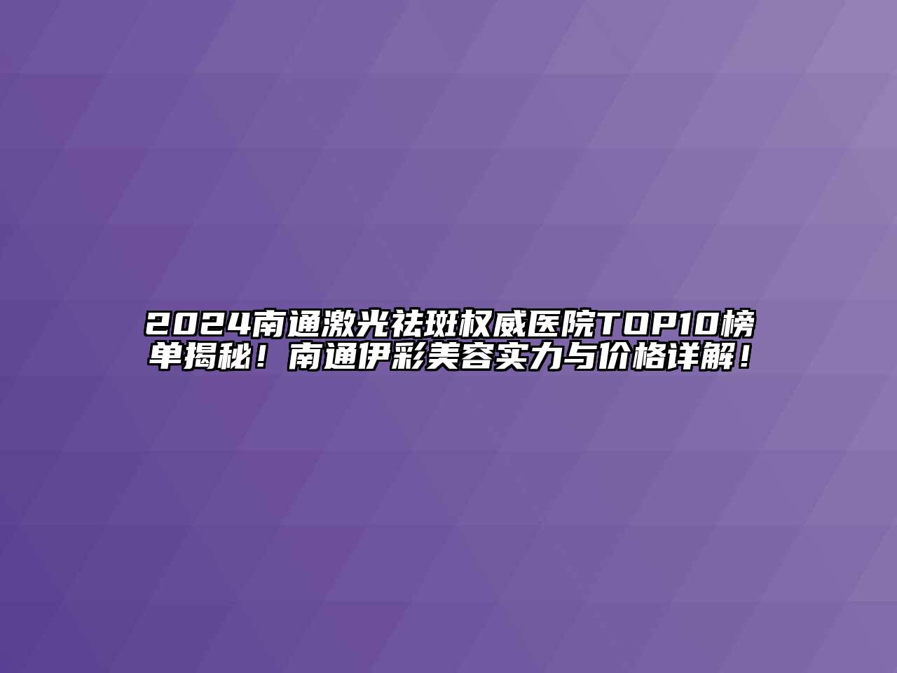 2024南通激光祛斑权威医院TOP10榜单揭秘！南通伊彩美容实力与价格详解！