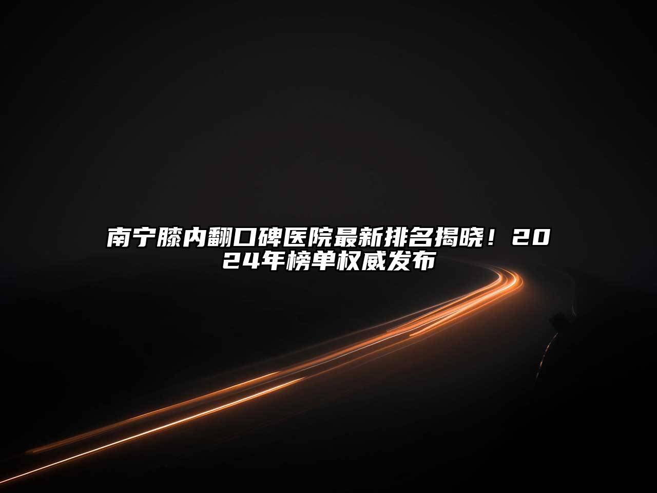 南宁膝内翻口碑医院最新排名揭晓！2024年榜单权威发布