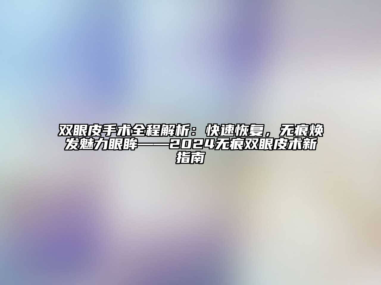 双眼皮手术全程解析：快速恢复，无痕焕发魅力眼眸——2024无痕双眼皮术新指南
