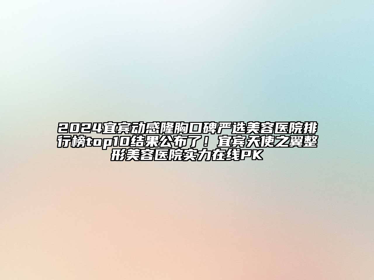 2024宜宾动感隆胸口碑严选美容医院排行榜top10结果公布了！宜宾天使之翼整形美容医院实力在线PK