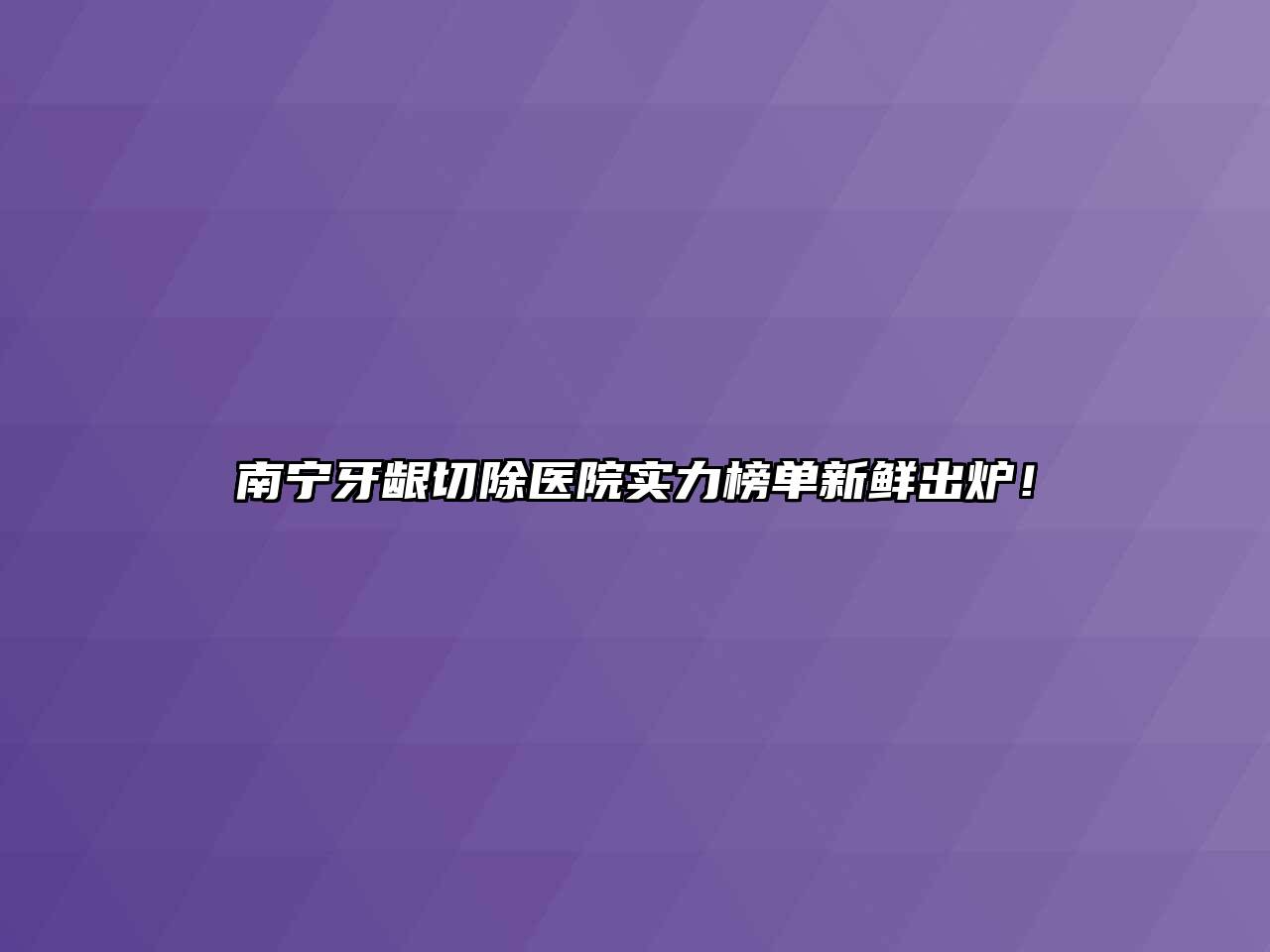 南宁牙龈切除医院实力榜单新鲜出炉！