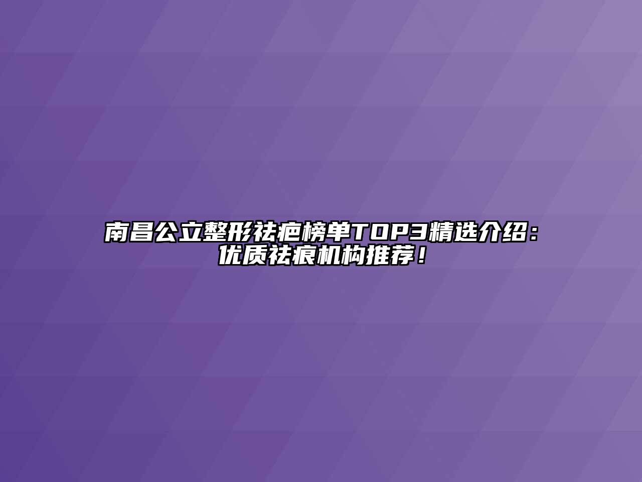 南昌公立整形祛疤榜单TOP3精选介绍：优质祛痕机构推荐！