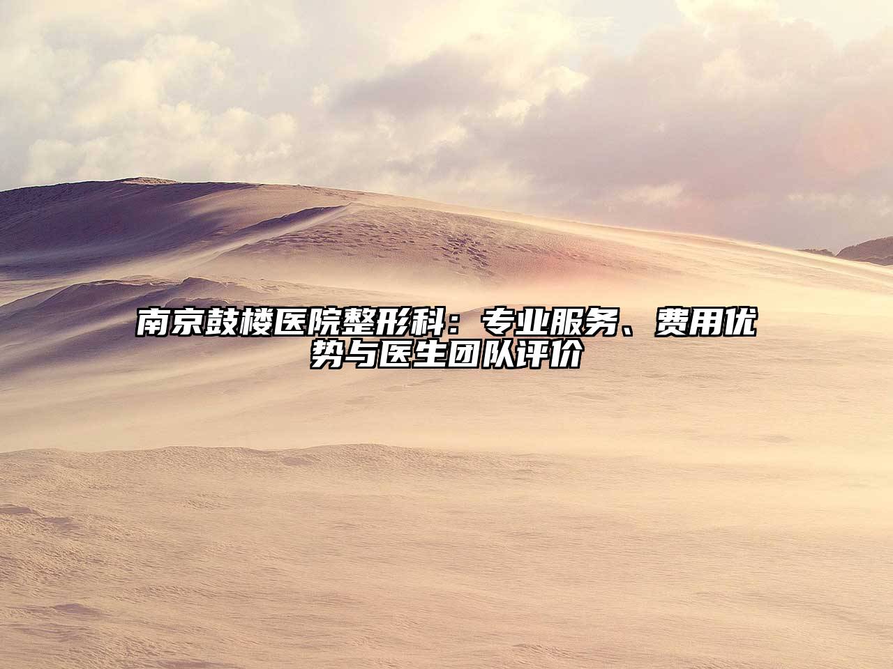 南京鼓楼医院整形科：专业服务、费用优势与医生团队评价